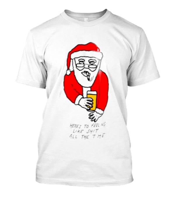 Santa Claus Here Is To Feeling Like Shit All The Time With Beer T-Shirt