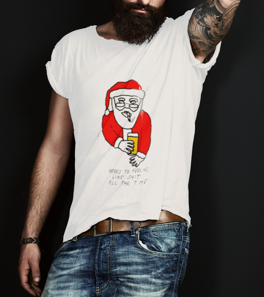 Santa Claus Here Is To Feeling Like Shit All The Time With Beer T-Shirt