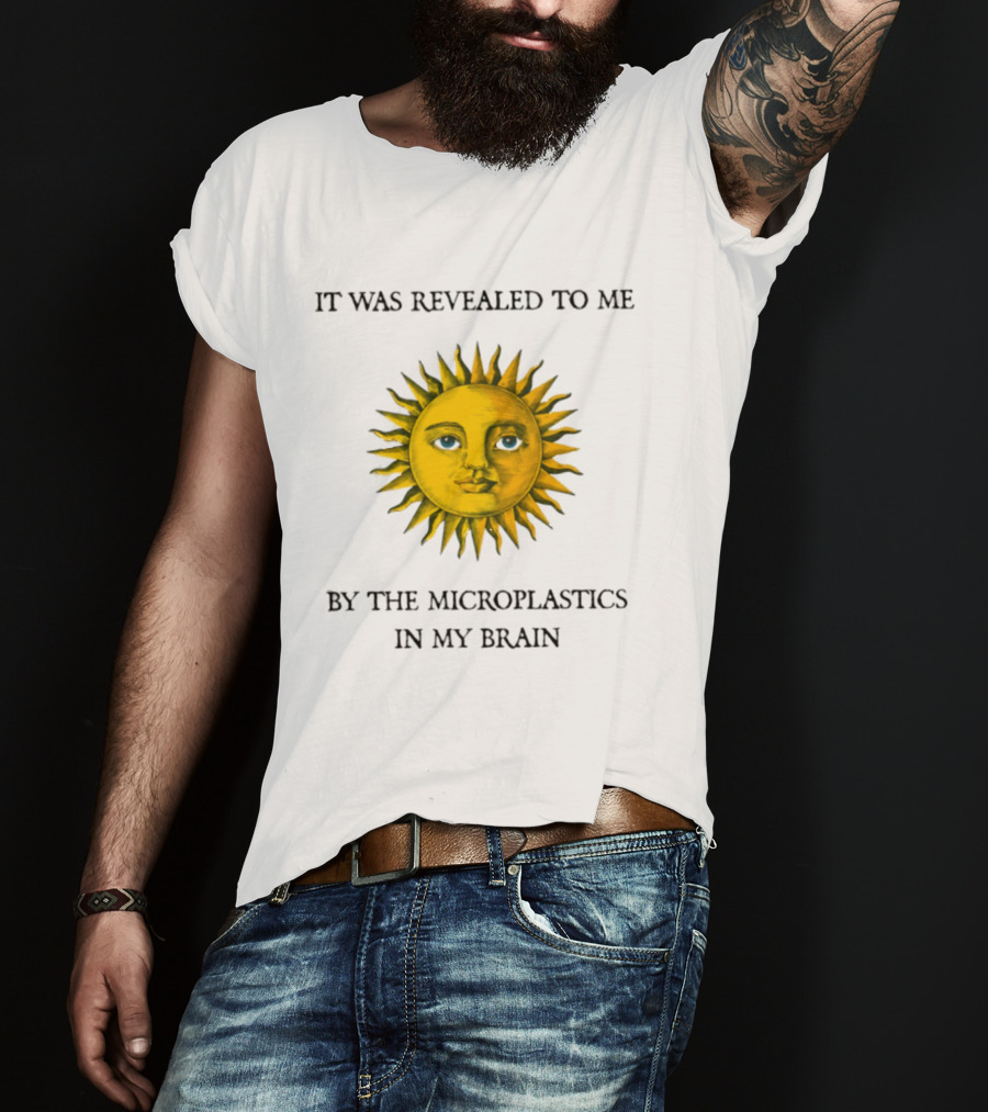 It Was Revealed To Me Sun By The Microplastics In My Brain T-Shirt