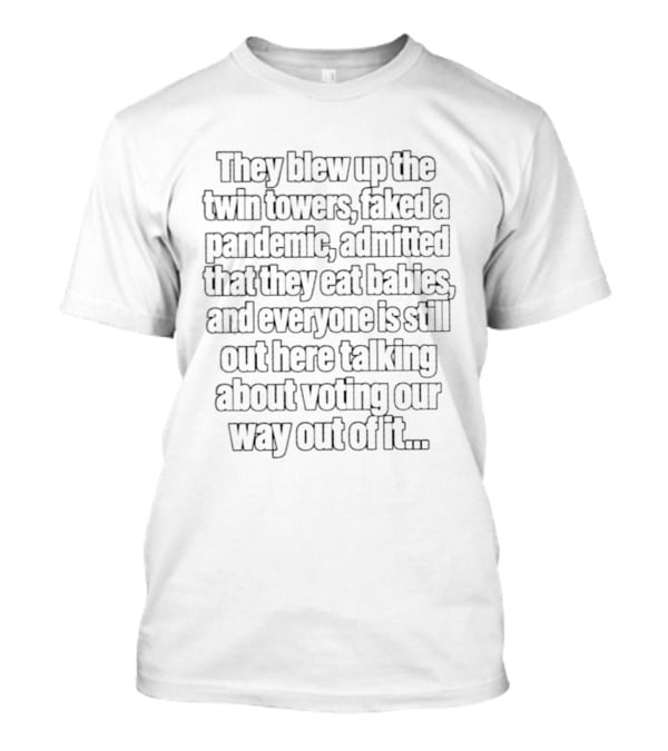 They Blew Up The Twin Towers Faked A Pandemic And Eat Babies T-Shirt