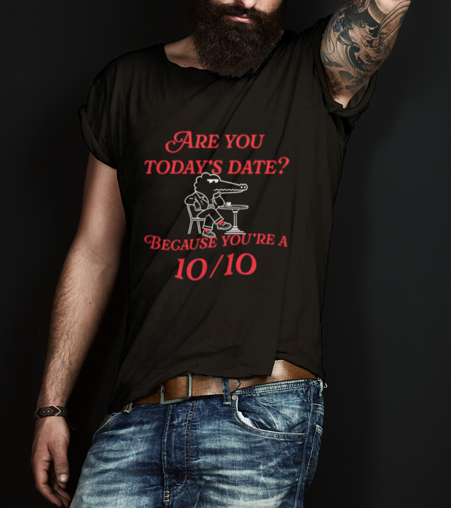 Are You Today's Date Because You're A 10 10 Crocodile Sitting At Table T-Shirt