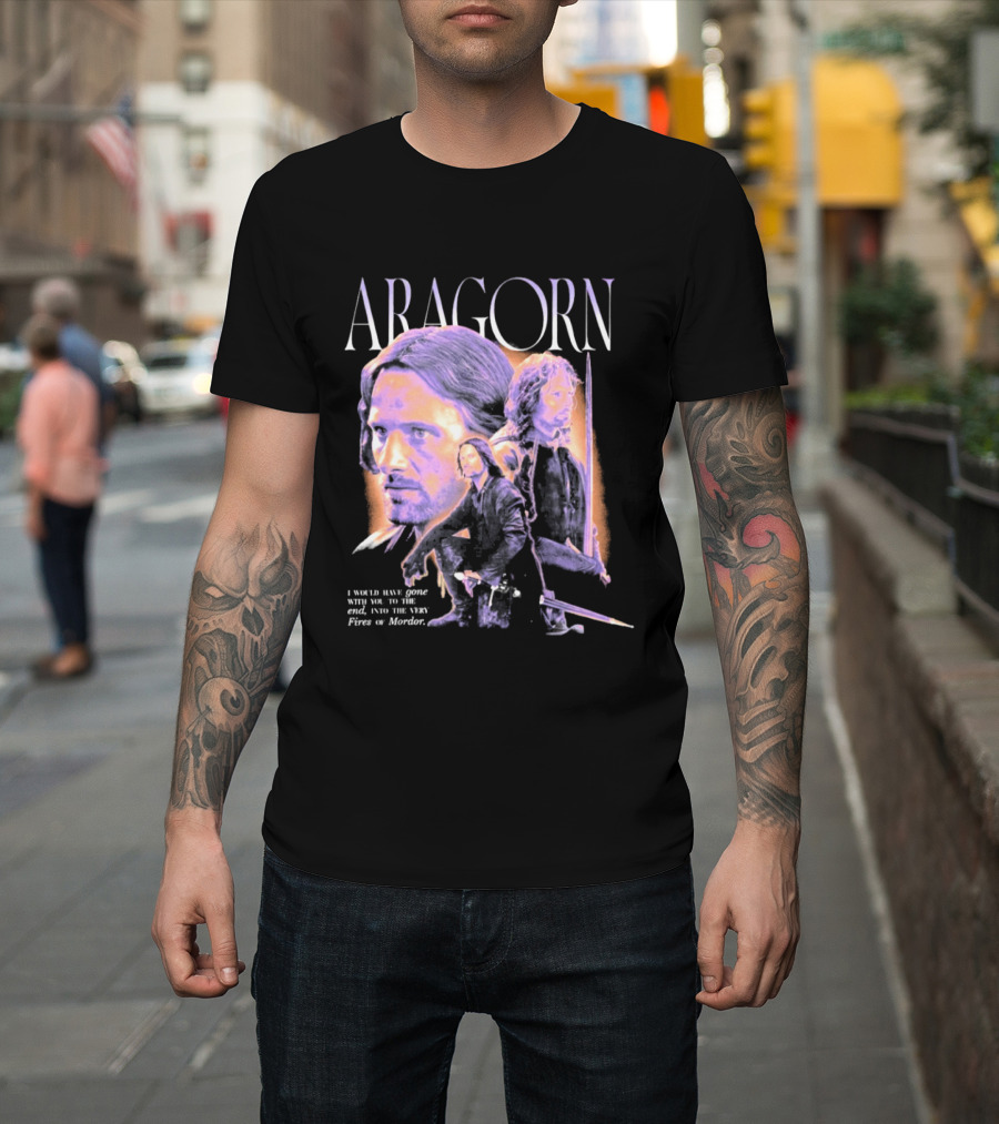 ARAGORN To The End I Would Have Gone With You Into The Fires Of Mordor T-Shirt