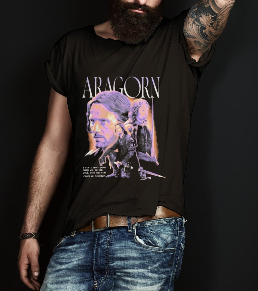 ARAGORN To The End I Would Have Gone With You Into The Fires Of Mordor T-Shirt