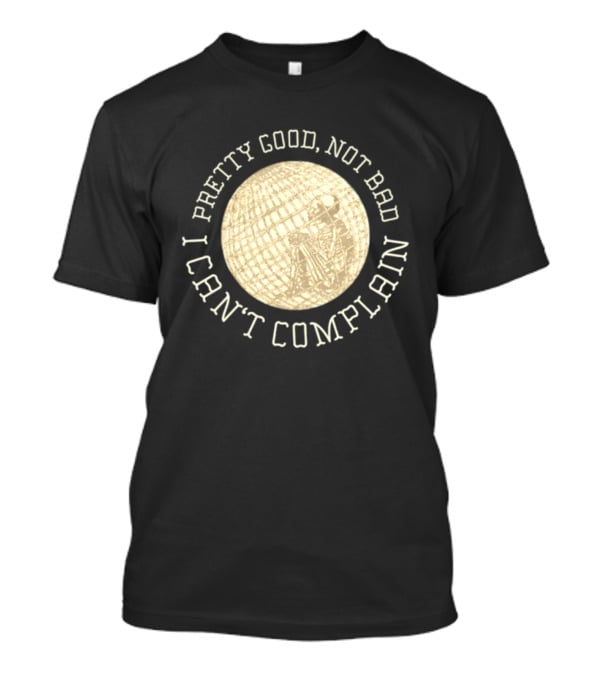 Pretty Good Not Bad I Can't Complain Skeleton Globe T-Shirt