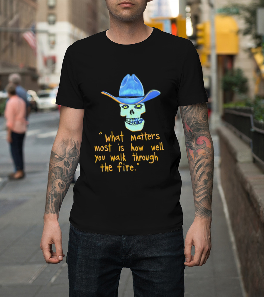 Skull Cowboy What Matters Most Is How Well You Walk Through The Fire T-Shirt
