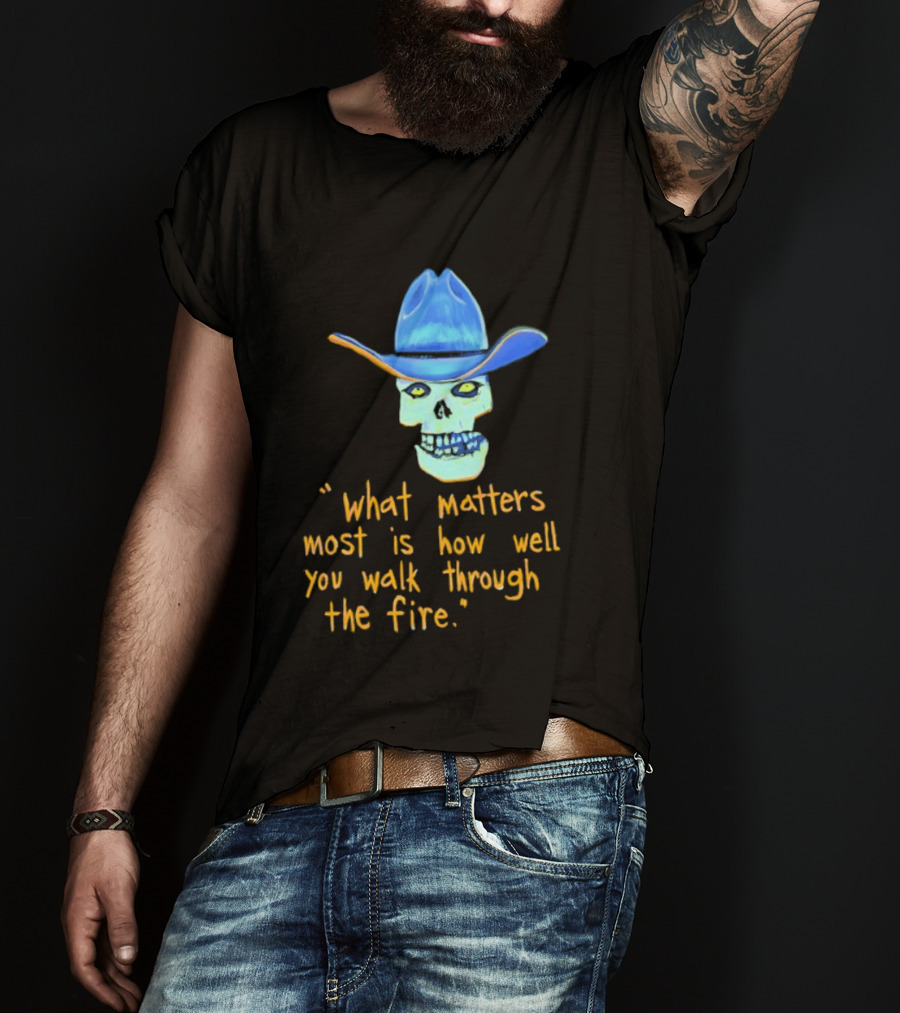 Skull Cowboy What Matters Most Is How Well You Walk Through The Fire T-Shirt