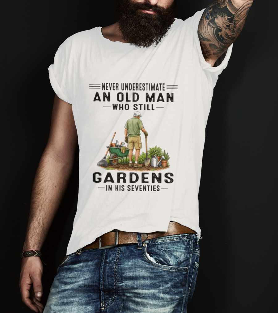 Never Underestimate An Old Man Who Still Gardens In His Seventies T-Shirt