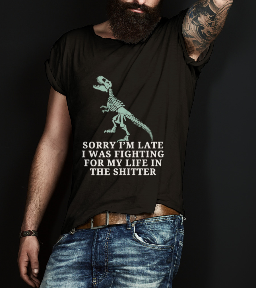 Skeleton Rex Sorry I'm Late I Was Fighting For My Life In The Shitter T-Shirt