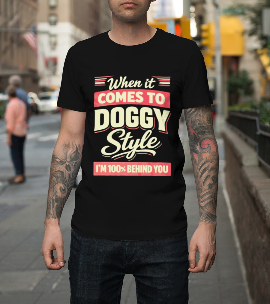 When It Comes To Doggy Style I'm 100% Behind You T-Shirt