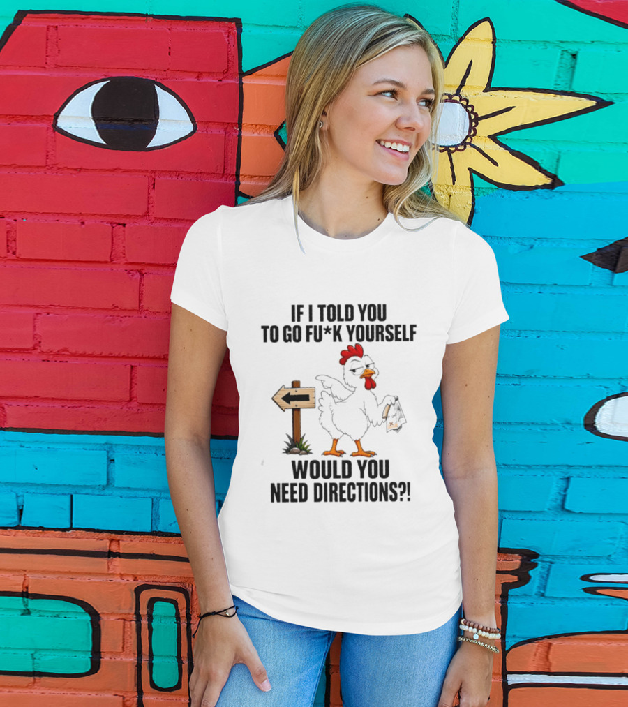 If I Told You To Go Fu*k Yourself Chicken Would You Need Directions T-Shirt