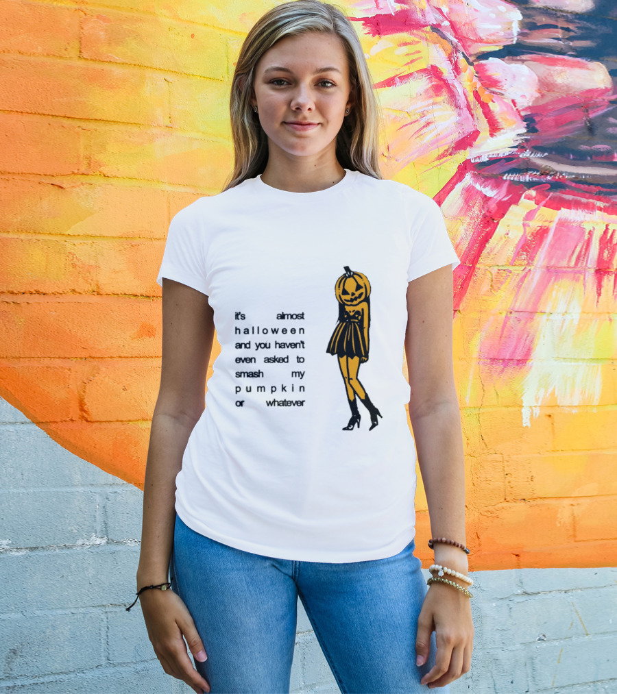 It's Almost Halloween You Haven't Even Asked To Smash My Pumpkin Whatever T-Shirt