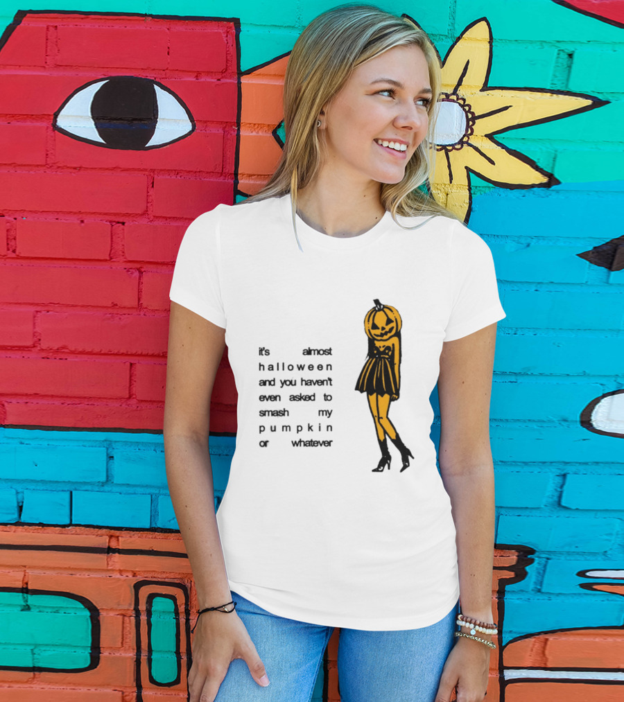 It's Almost Halloween You Haven't Even Asked To Smash My Pumpkin Whatever T-Shirt