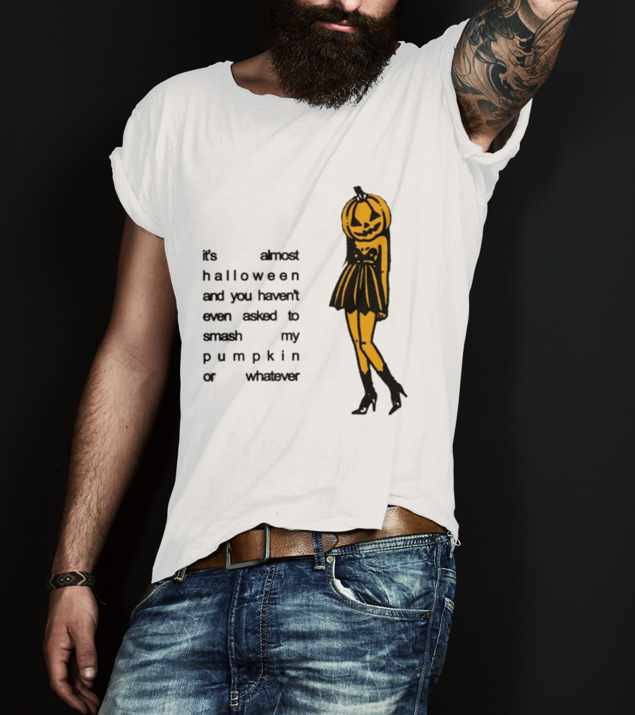 It's Almost Halloween You Haven't Even Asked To Smash My Pumpkin Whatever T-Shirt