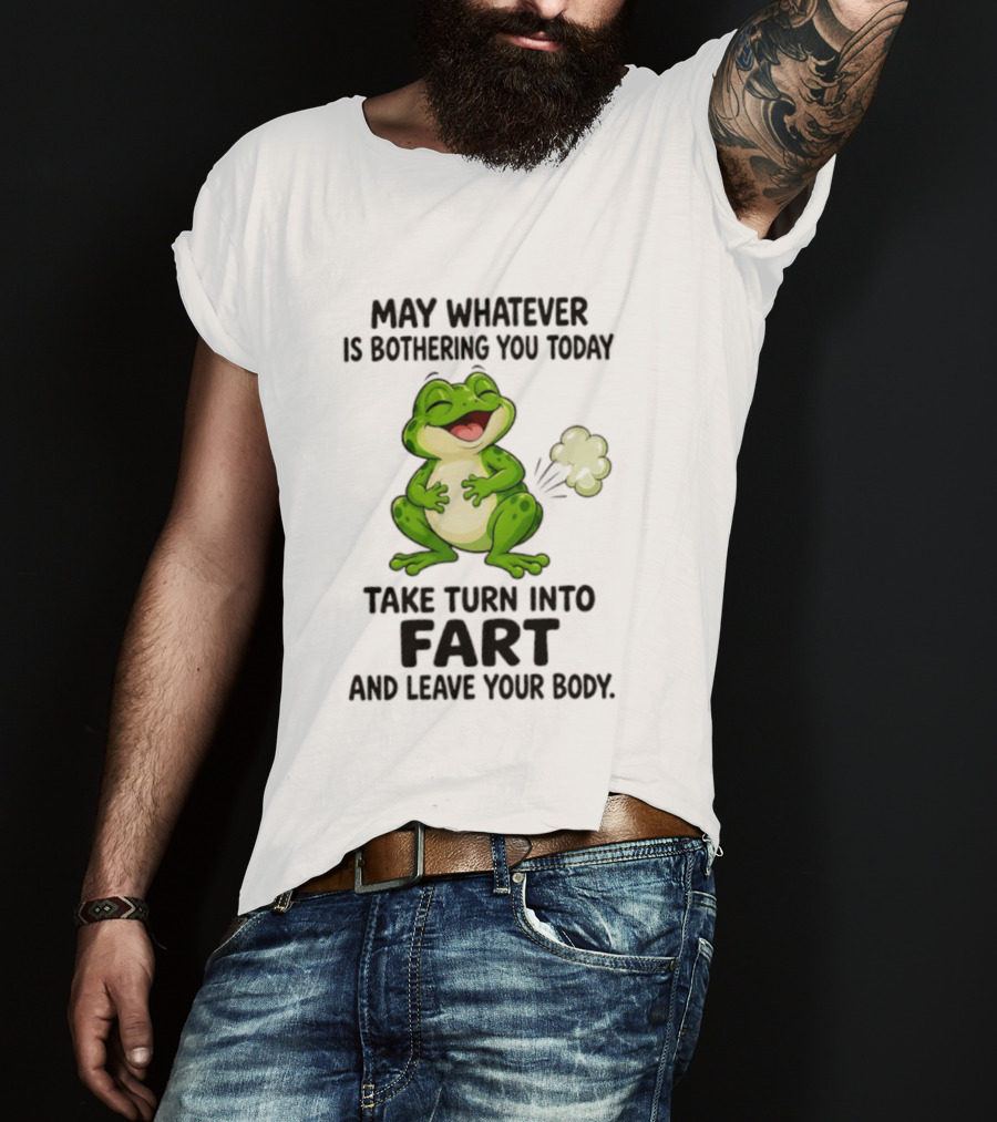 May Whatever Is Bothering You Today Take Turn Into Fart And Leave Your Body Frog Image T-Shirt