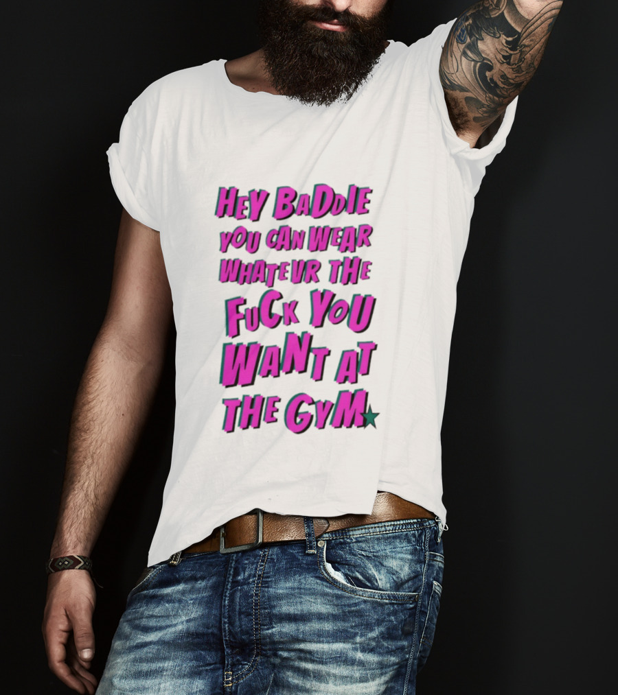Hey Baddie You Can Wear Whatever The Fuck You Want At The Gym T-Shirt