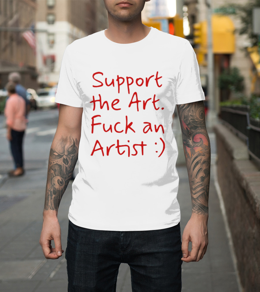 Support The Art Fuck An Artist :) T-Shirt
