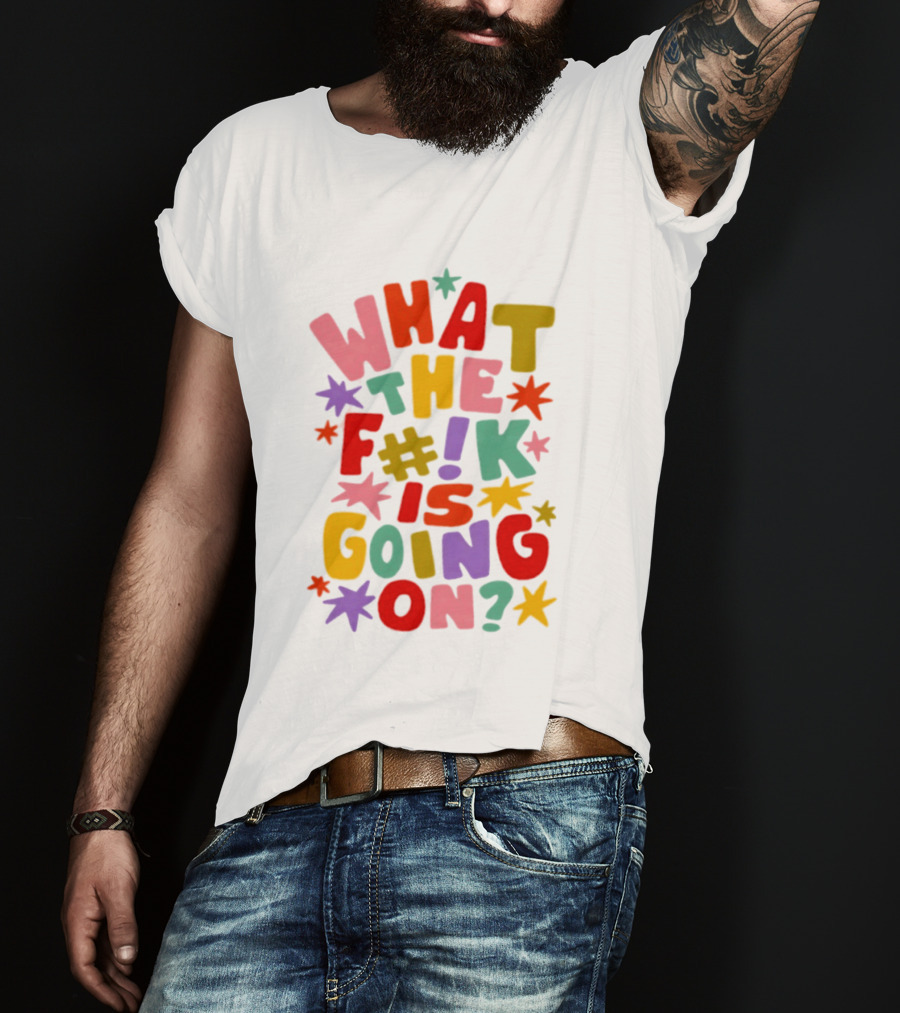 What The F#%! Is Going On Colorful Sarcastic T-Shirt