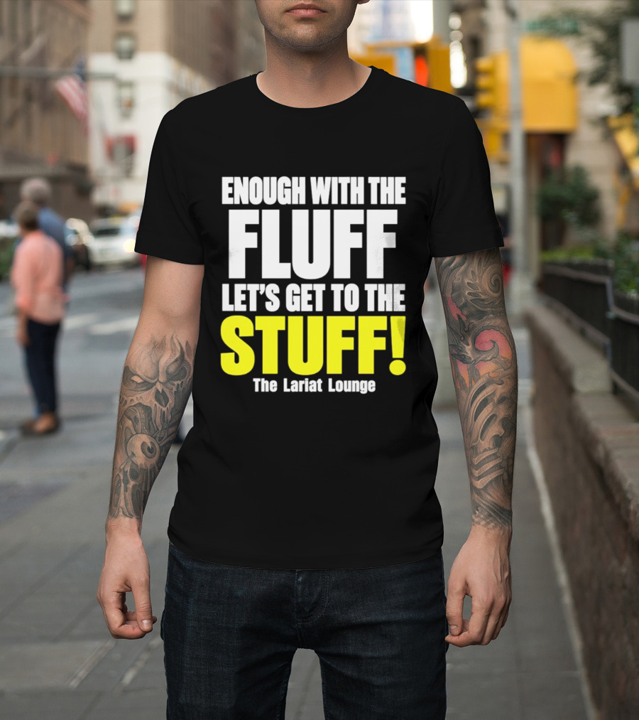 Enough With The Fluff Let's Get To The Stuff The Lariat Lounge T-Shirt