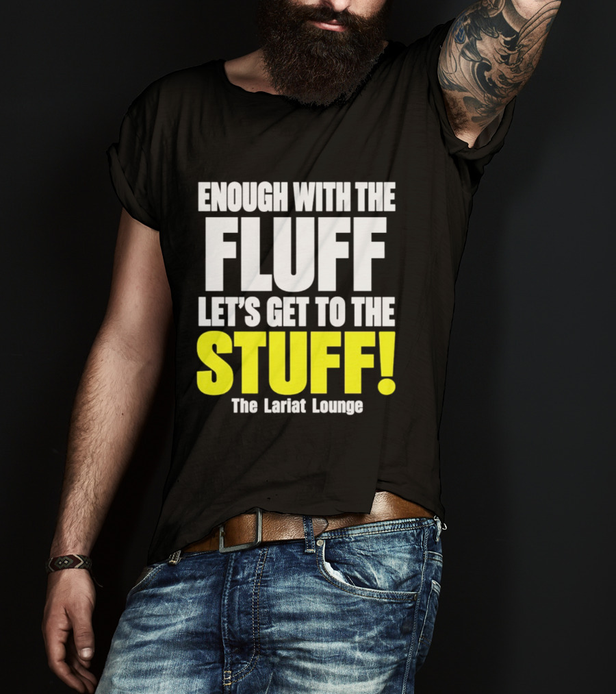 Enough With The Fluff Let's Get To The Stuff The Lariat Lounge T-Shirt