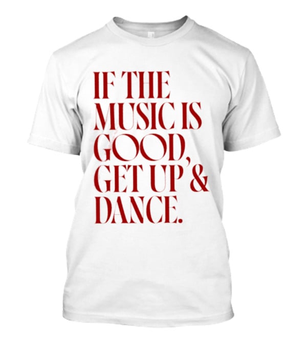 If The Music Is Good Get Up And Dance T-Shirt