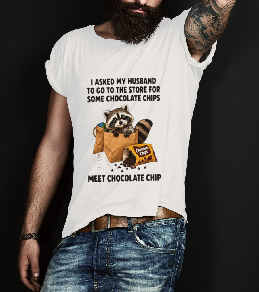 I Asked My Husband To Go To The Store For Some Chocolate Chips Meet Chocolate Chip Raccoon T-Shirt