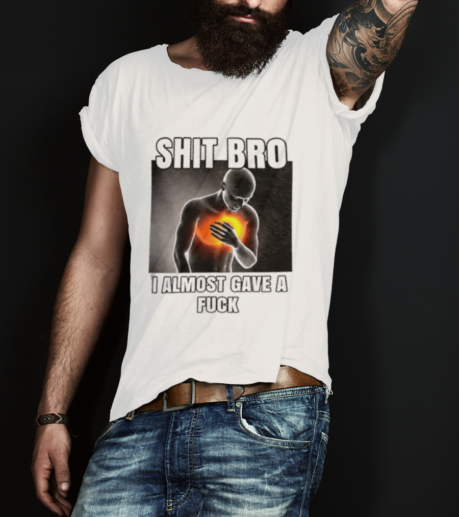 SHIT BRO I ALMOST GAVE A FUCK Fiery Sarcastic Humorous T-Shirt