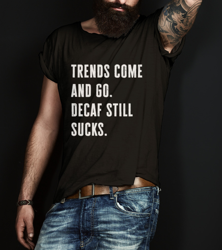 Trends Come And Go Decaf Still Sucks Coffee Lovers Funny Saying T-Shirt