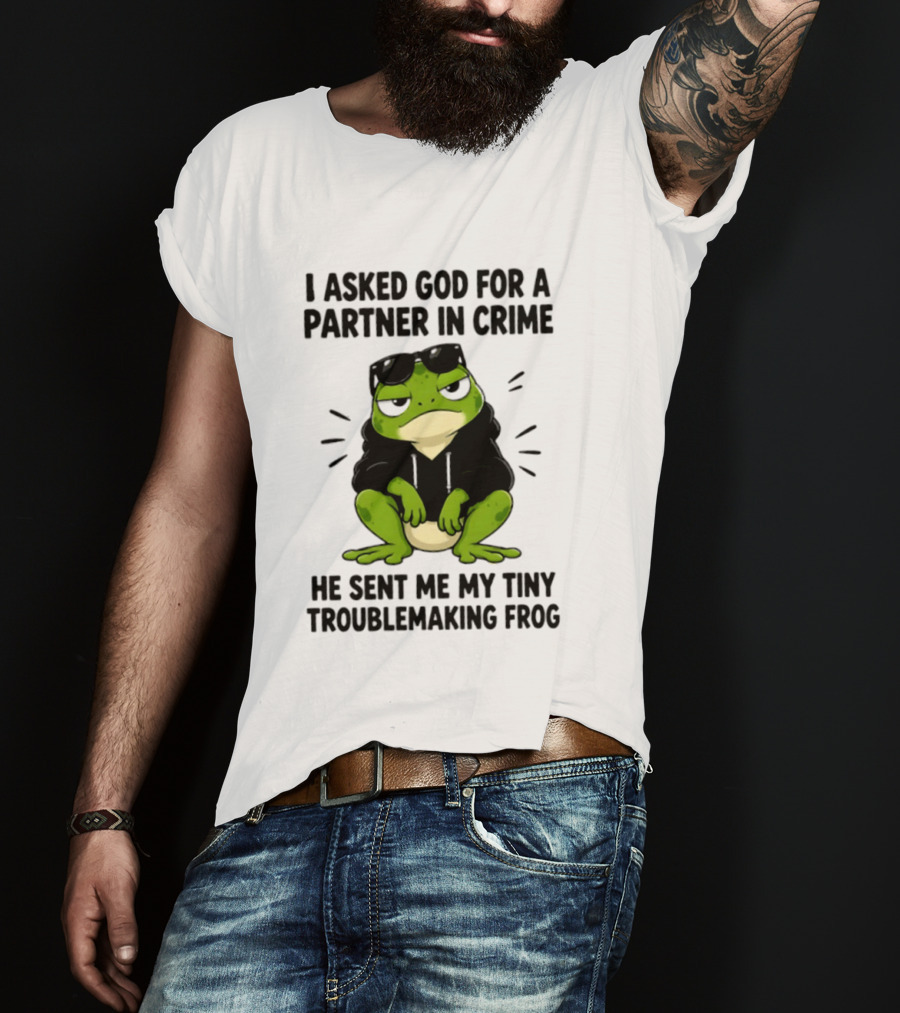 I Asked God For A Partner In Crime He Sent Me My Tiny Troublemaking Frog T-Shirt