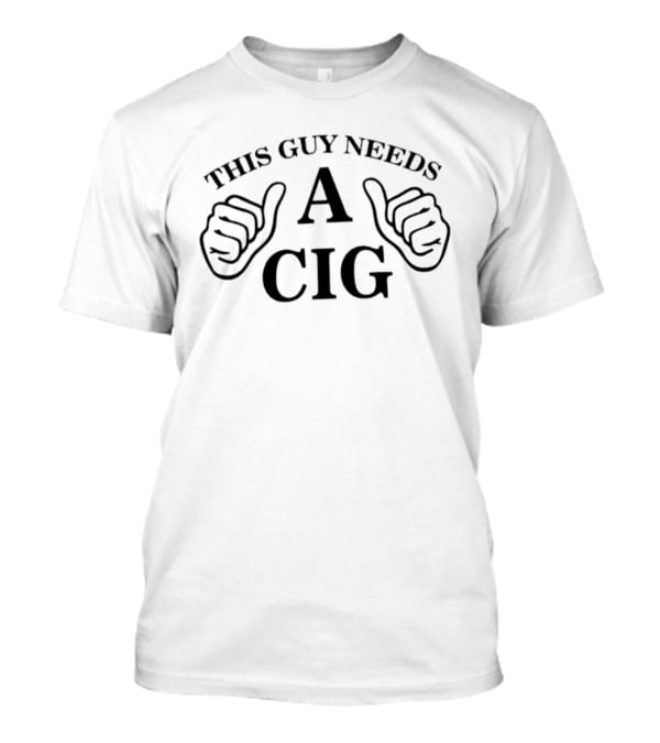 This Guy Needs A Cig T-Shirt