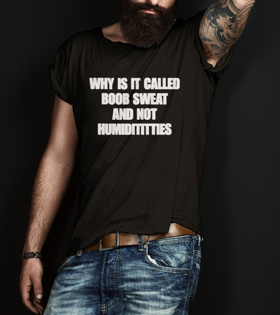 Why Is It Called Boob Sweat And Not Humiditittys Funny Phrase T-Shirt