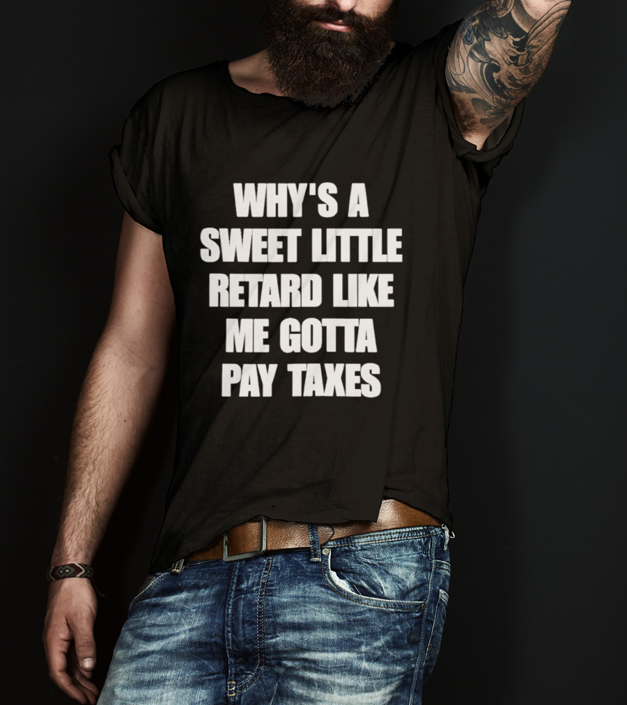 Why’s A Sweet Little Retard Like Me Gotta Pay Taxes T-Shirt