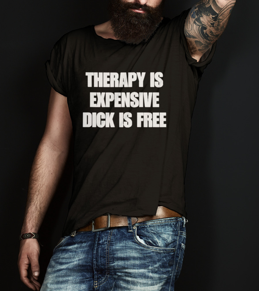 Therapy Is Expensive Dick Is Free T-Shirt