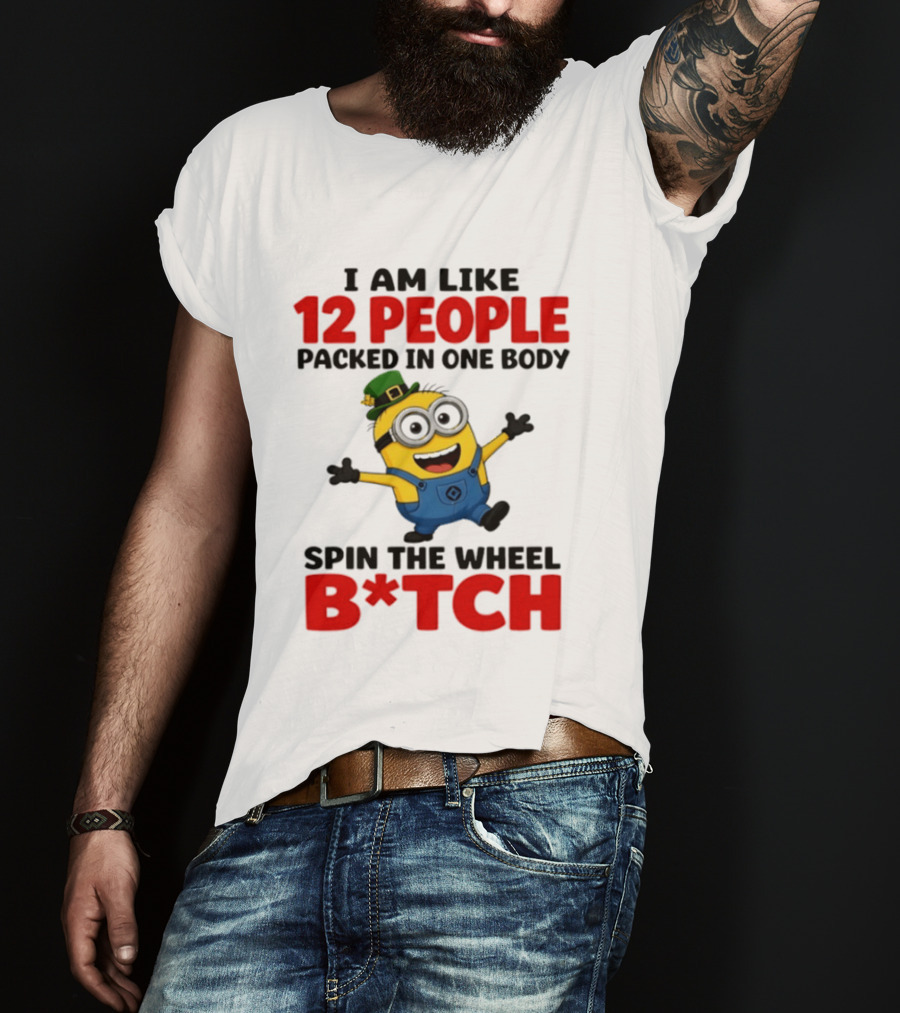 Minion I Am Like 12 People Packed In One Body Spin The Wheel B*tch T-Shirt