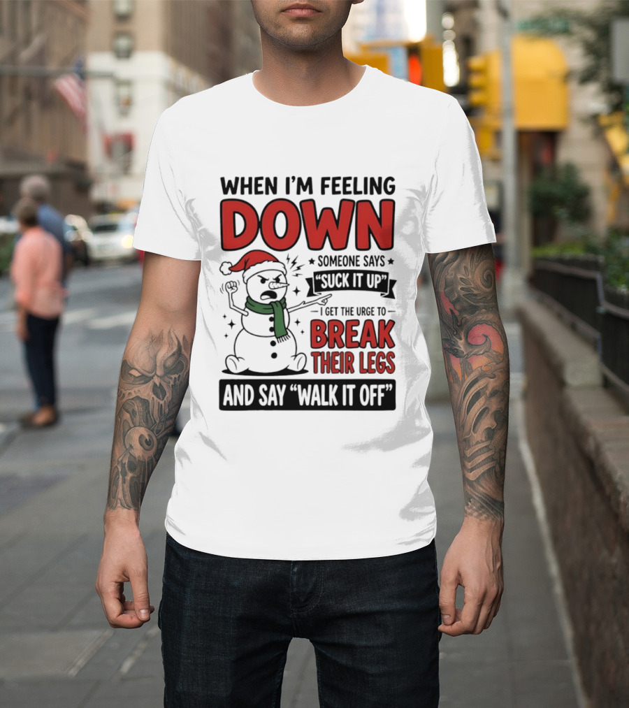 Snowman Christmas 2026 When I'm Feeling Down Someone Says Suck It Up I Get The Urge To Break Their Legs And Say Walk It Off T-Shirt