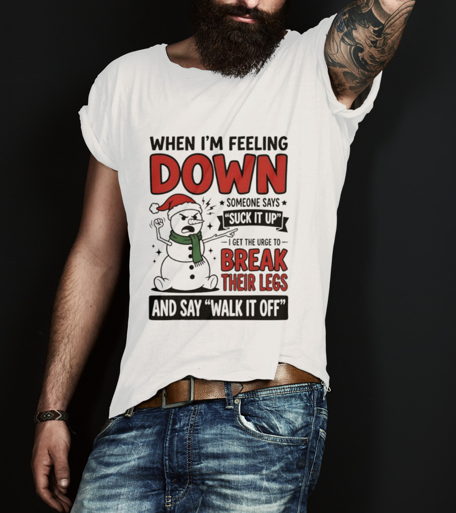 Snowman Christmas 2026 When I'm Feeling Down Someone Says Suck It Up I Get The Urge To Break Their Legs And Say Walk It Off T-Shirt