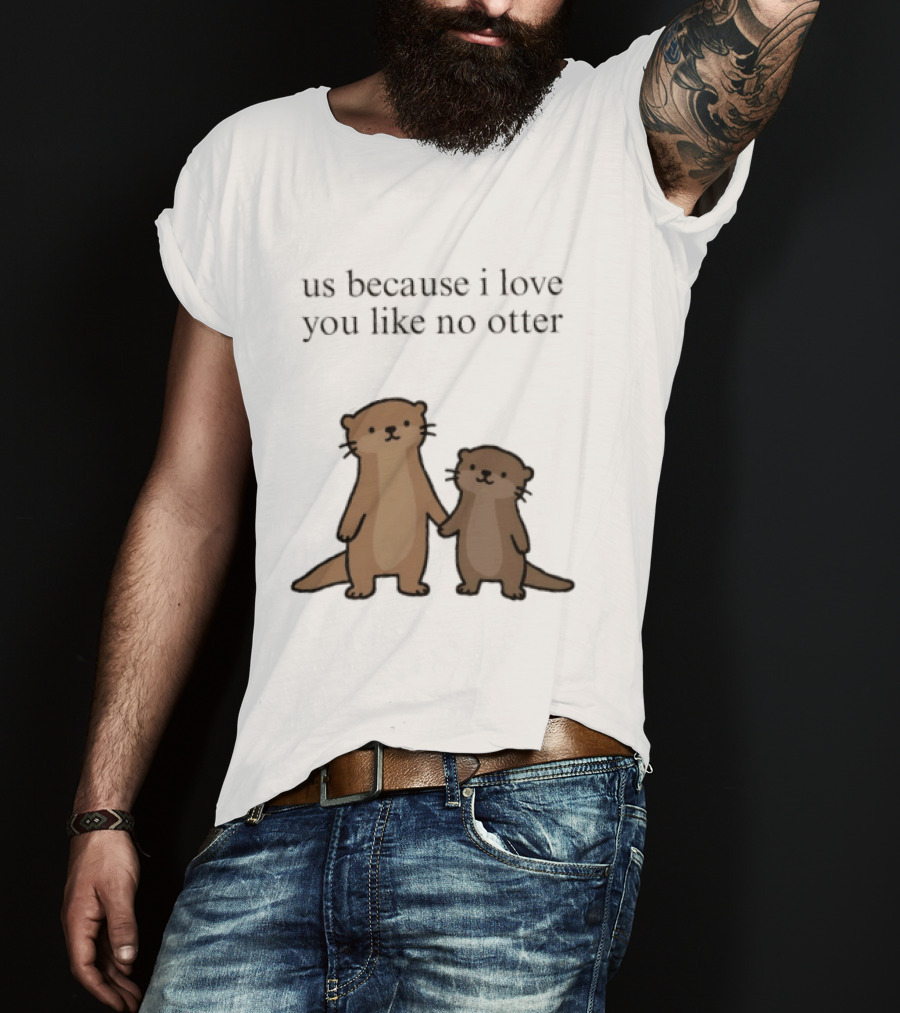 Us Because I Love You Like No Otters Adorable Otter Holding Hand T-Shirt