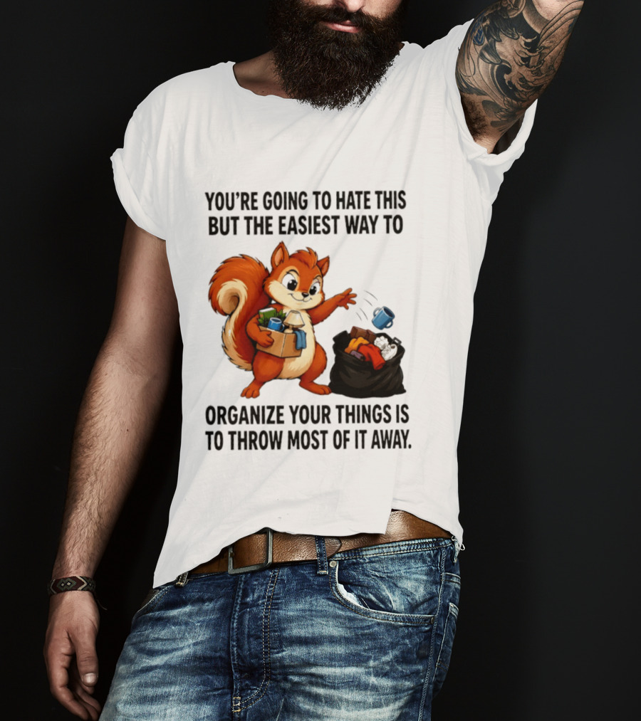 You're Going To Hate This But The Easiest Way To Organize Your Things Is To Throw Most Of It Away Squirrel Packing Items T-Shirt