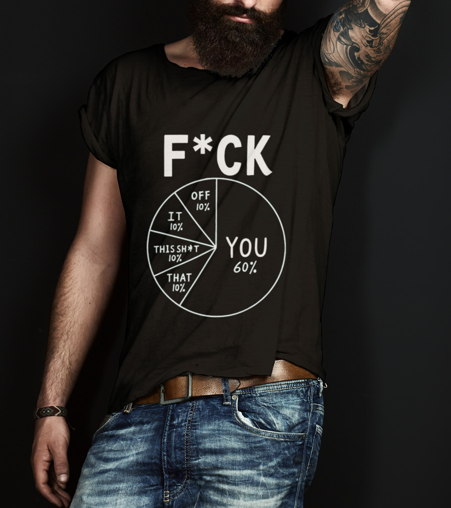 F*ck Off Pie Chart Humor F*ck You Sarcasm T-Shirt