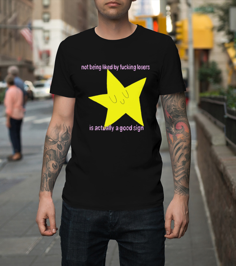 Not Being Liked By Fucking Losers Is Actually A Good Sign Star T-Shirt