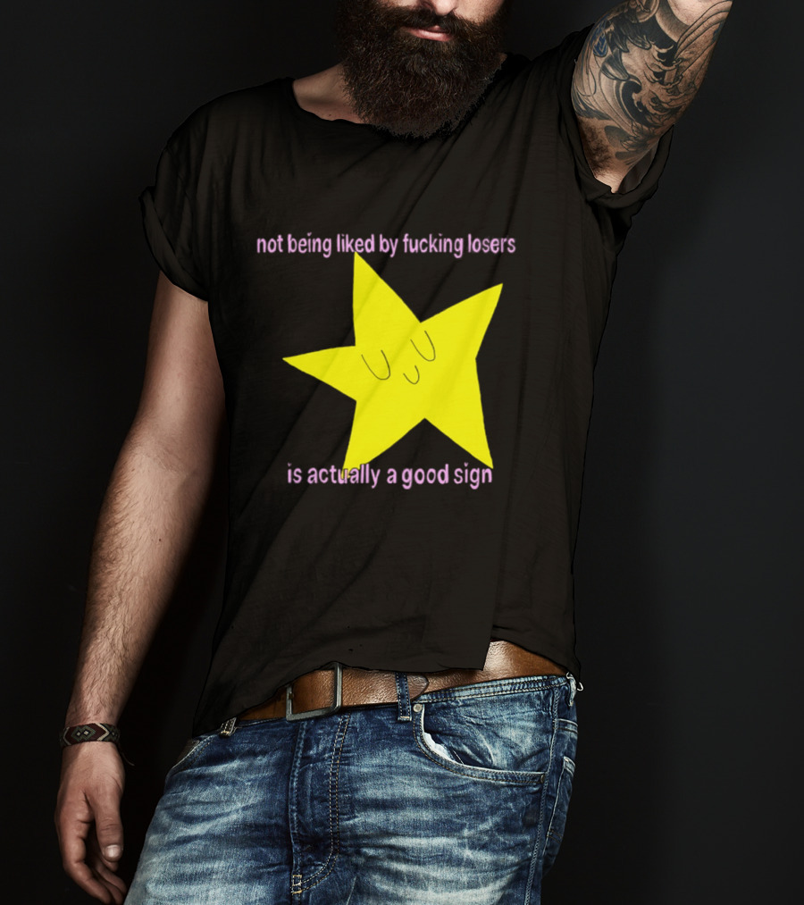 Not Being Liked By Fucking Losers Is Actually A Good Sign Star T-Shirt