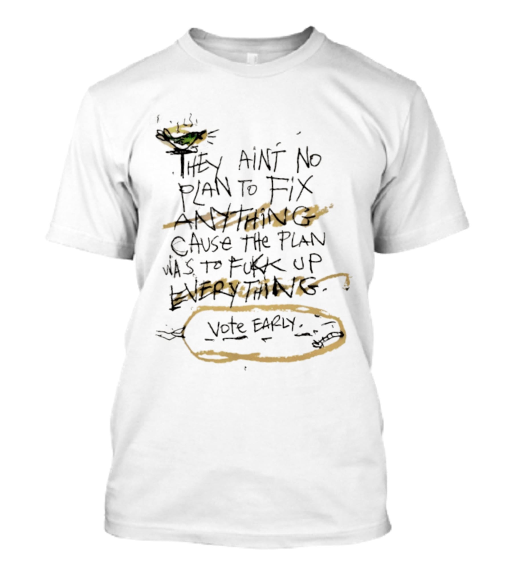 They Ain't No Plan To Fix Anything Cause The Plan Was To Fukk Up Everything Vote Early T-Shirt