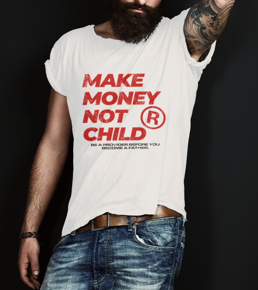 Make Money Not Child Be A Provider Before You Become A Father T-Shirt
