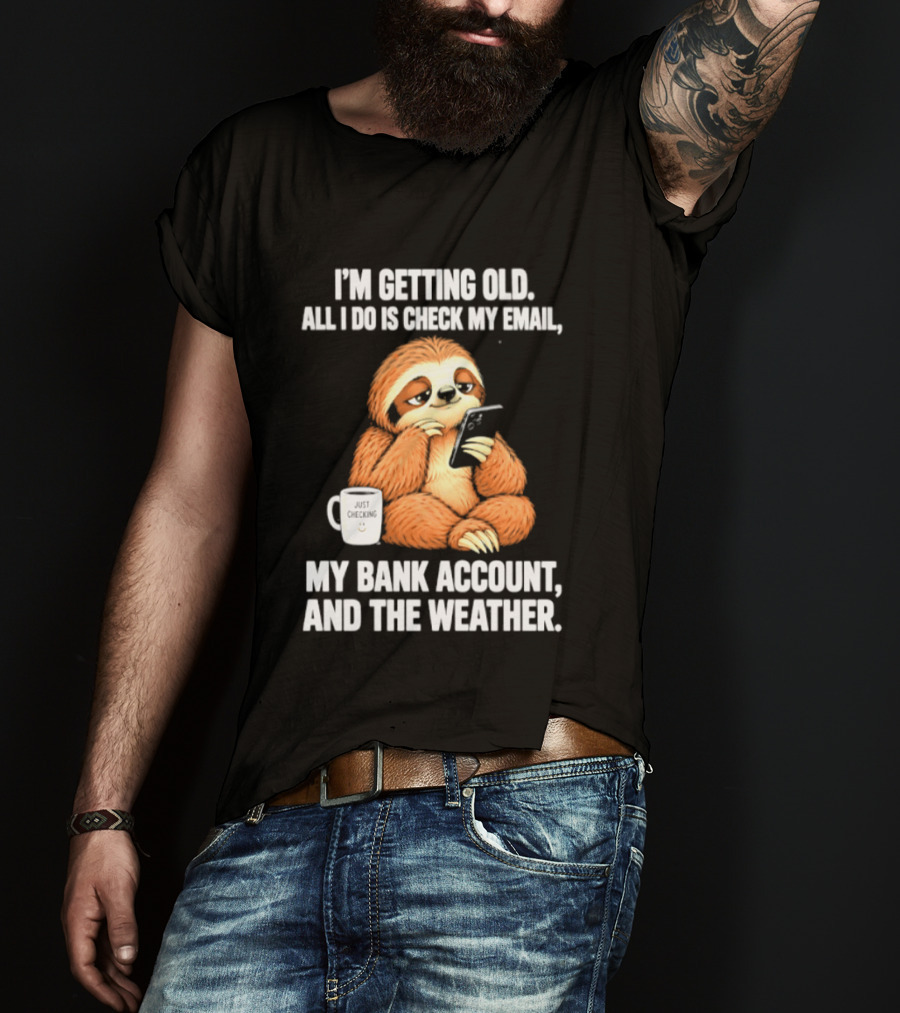 I'm Getting Old Sloth All I Do Is Check My Email My Bank Account And The Weather T-Shirt