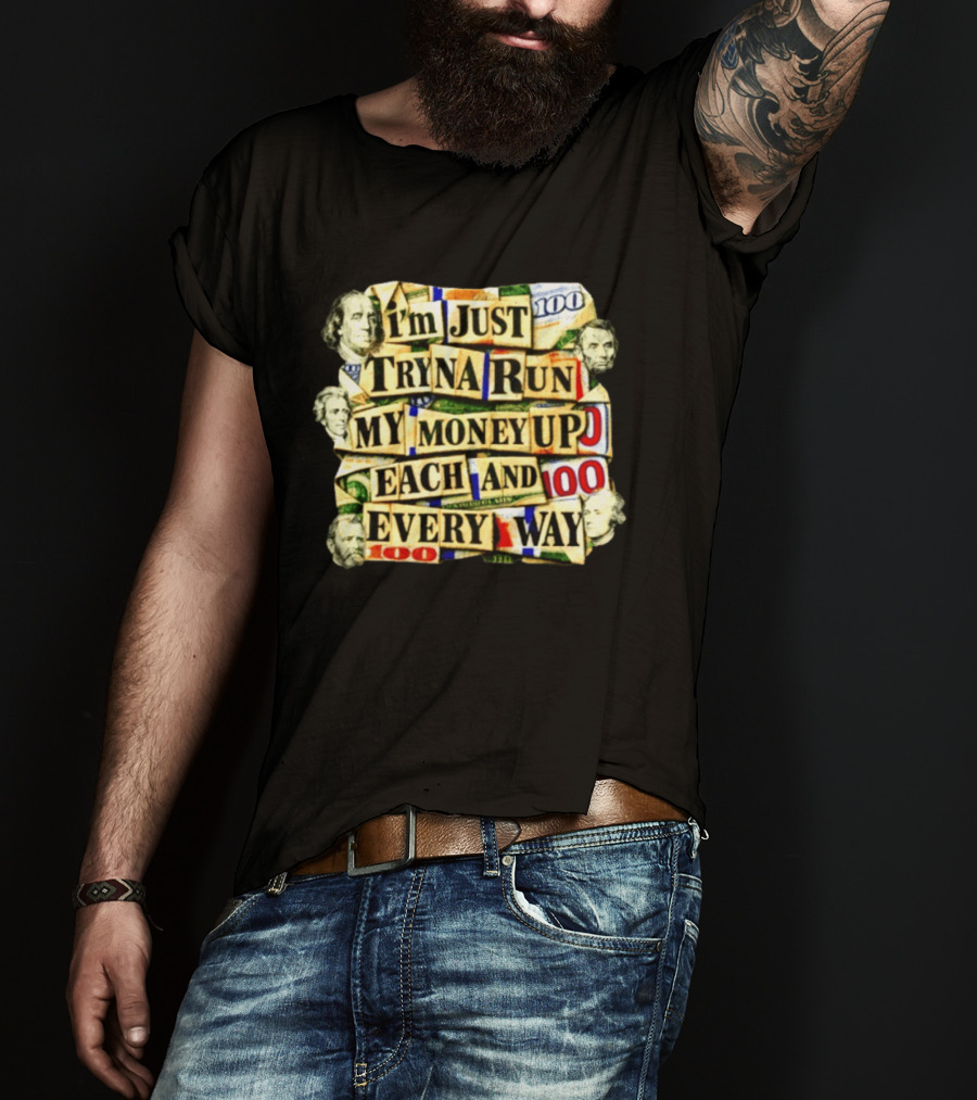 I'm Just Tryna Run My Money Up Each And Every Way Cash Collage T-Shirt