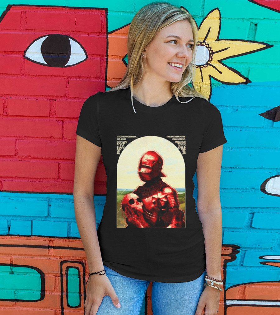 It Makes No Difference In The End Time Is Coming After You My Friend Red Knight With Skull T-Shirt