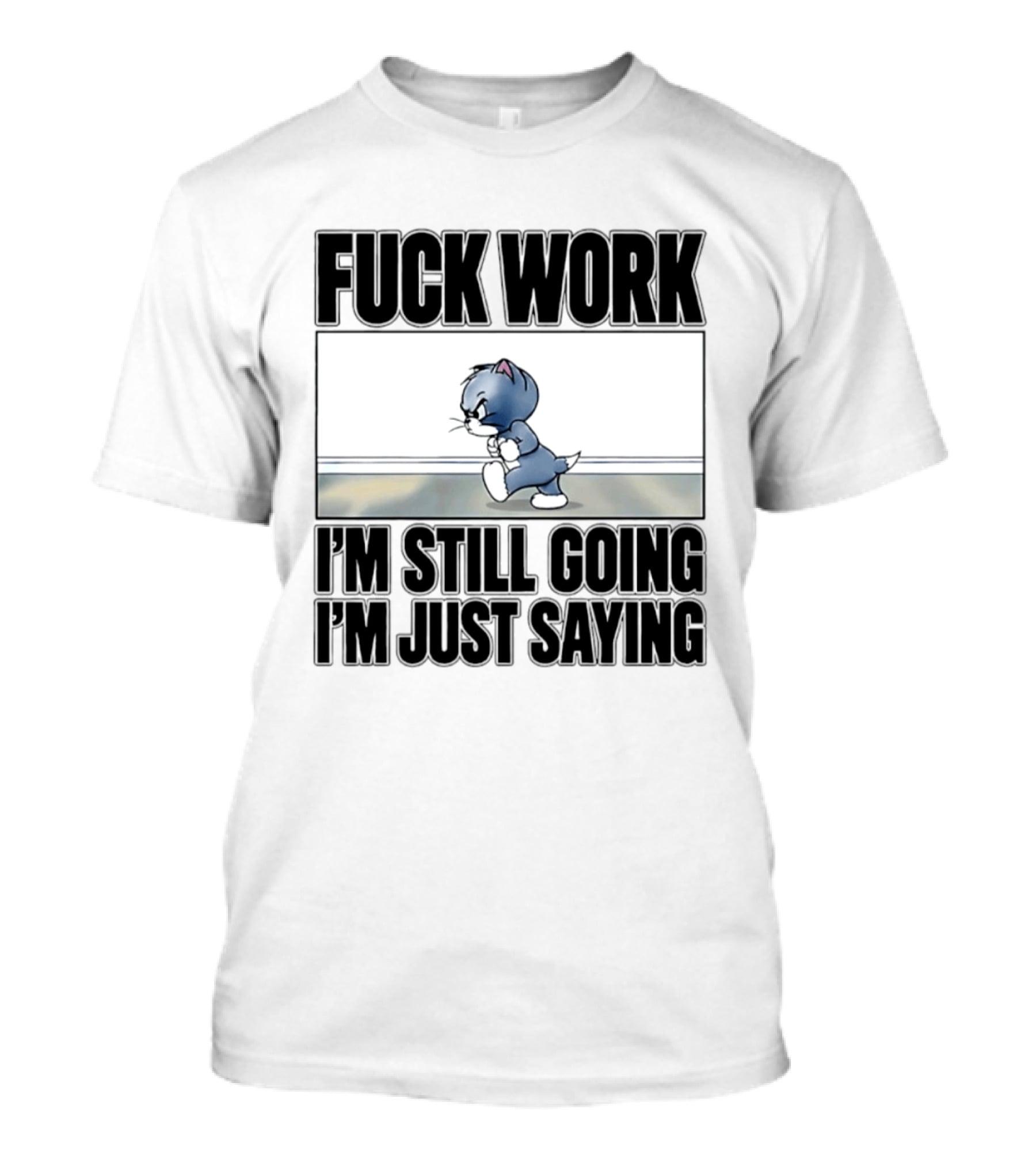 Fuck Work Tom Cat I'm Still Going I'm Just Saying T-Shirt