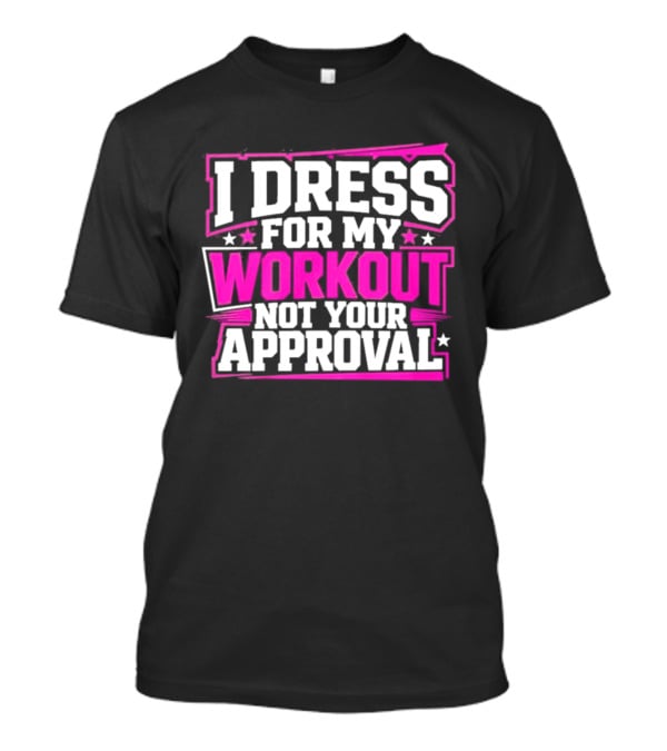 I Dress For My Workout Not Your Approval T-Shirt