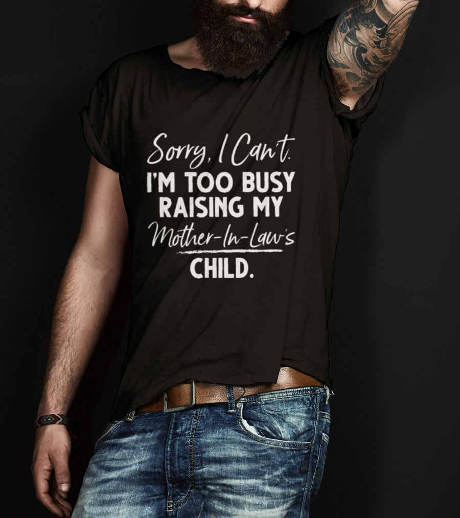 Sorry I Can't I'm Too Busy Raising My Mother In Law's Child T-Shirt