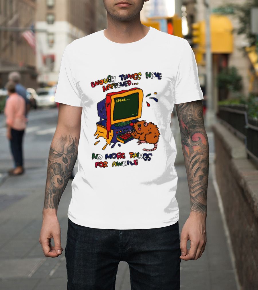 Enough Things Have Happened Error No More Things For Awhile T-Shirt