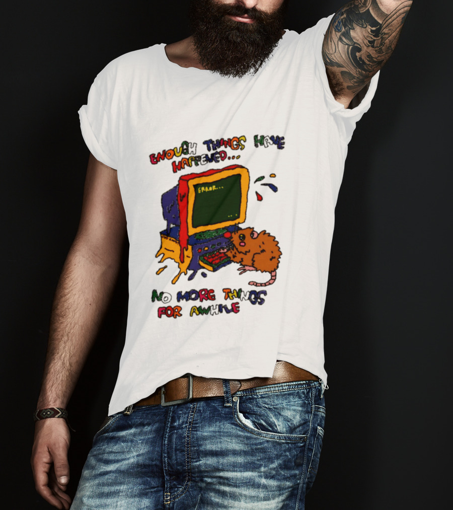Enough Things Have Happened Error No More Things For Awhile T-Shirt